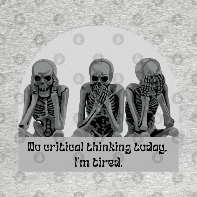 No Critical Thinking Today. I'm Tired. by Slightly Unhinged